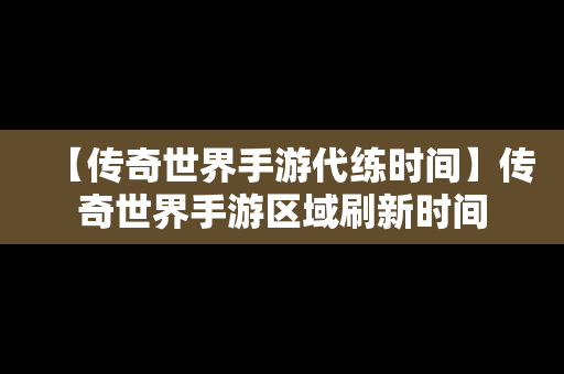 【传奇世界手游代练时间】传奇世界手游区域刷新时间