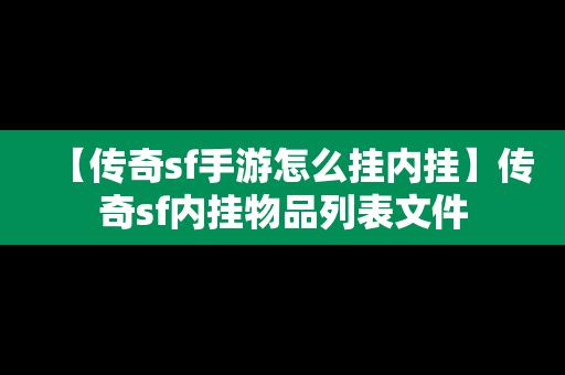 【传奇sf手游怎么挂内挂】传奇sf内挂物品列表文件