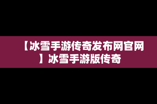 【冰雪手游传奇发布网官网】冰雪手游版传奇