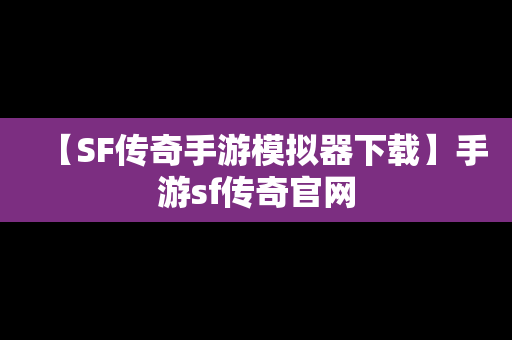 【SF传奇手游模拟器下载】手游sf传奇官网