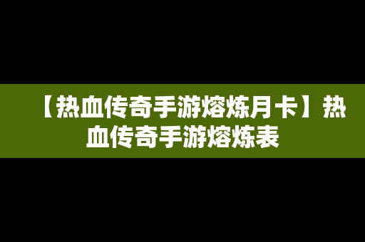 【热血传奇手游熔炼月卡】热血传奇手游熔炼表