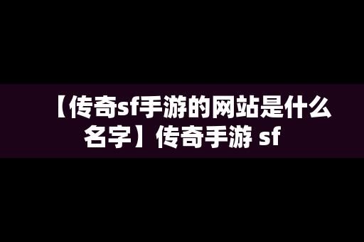 【传奇sf手游的网站是什么名字】传奇手游 sf