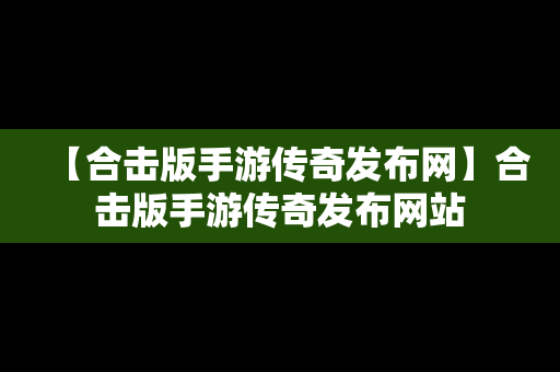 【合击版手游传奇发布网】合击版手游传奇发布网站