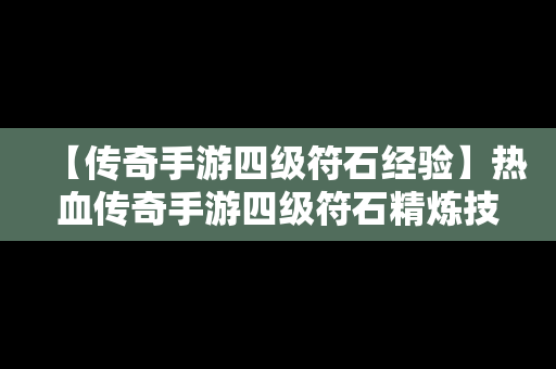 【传奇手游四级符石经验】热血传奇手游四级符石精炼技巧