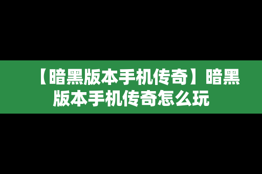 【暗黑版本手机传奇】暗黑版本手机传奇怎么玩