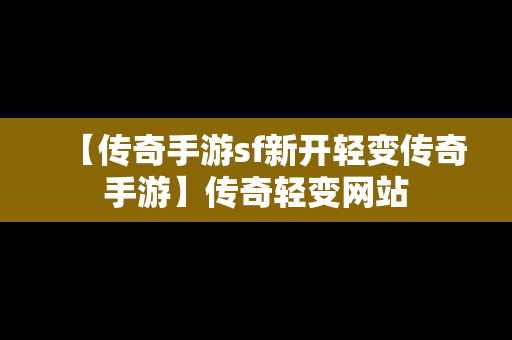 【传奇手游sf新开轻变传奇手游】传奇轻变网站