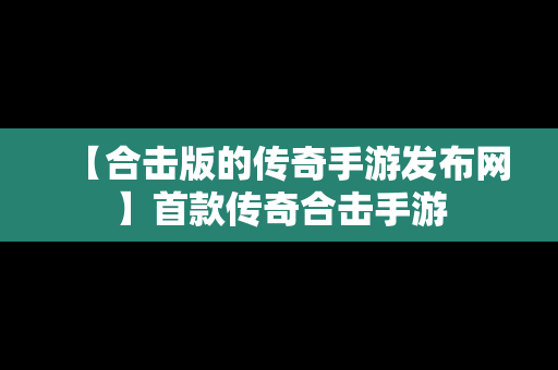 【合击版的传奇手游发布网】首款传奇合击手游