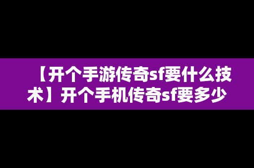 【开个手游传奇sf要什么技术】开个手机传奇sf要多少钱