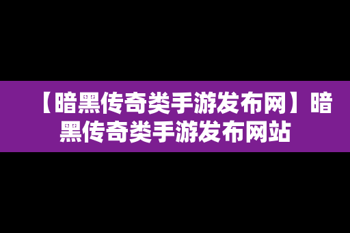 【暗黑传奇类手游发布网】暗黑传奇类手游发布网站