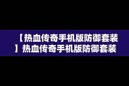 【热血传奇手机版防御套装】热血传奇手机版防御套装选择