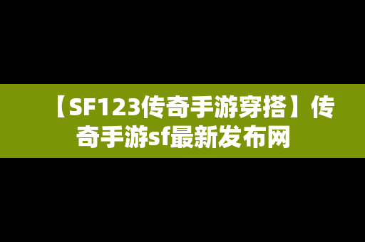 【SF123传奇手游穿搭】传奇手游sf最新发布网