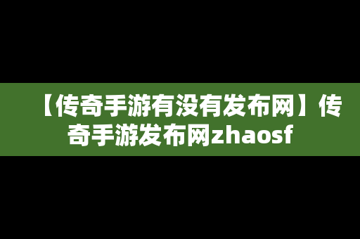 【传奇手游有没有发布网】传奇手游发布网zhaosf