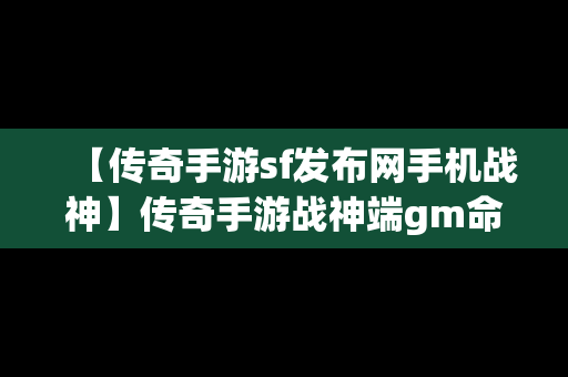 【传奇手游sf发布网手机战神】传奇手游战神端gm命令