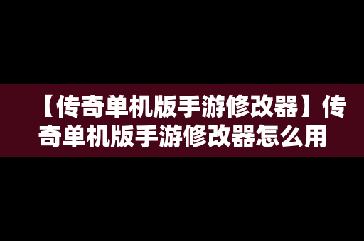 【传奇单机版手游修改器】传奇单机版手游修改器怎么用