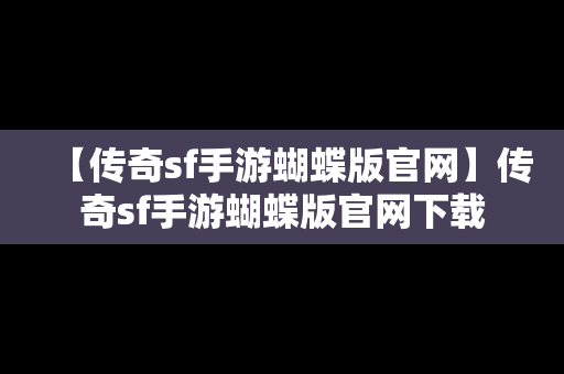 【传奇sf手游蝴蝶版官网】传奇sf手游蝴蝶版官网下载