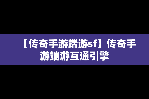 【传奇手游端游sf】传奇手游端游互通引擎