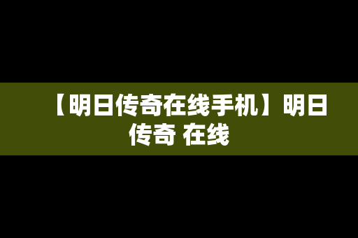 【明日传奇在线手机】明日传奇 在线