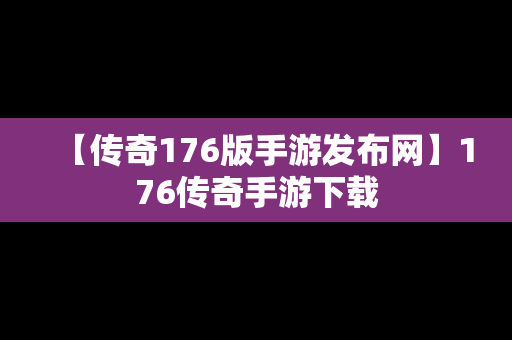 【传奇176版手游发布网】176传奇手游下载