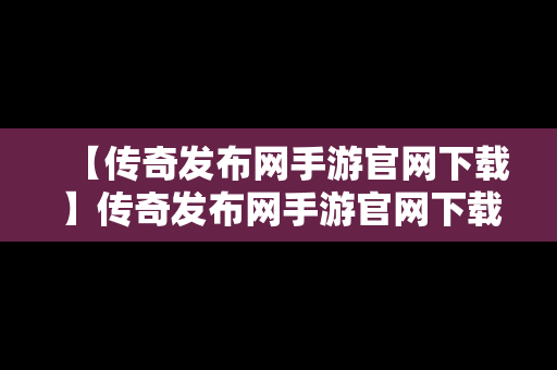 【传奇发布网手游官网下载】传奇发布网手游官网下载最新版