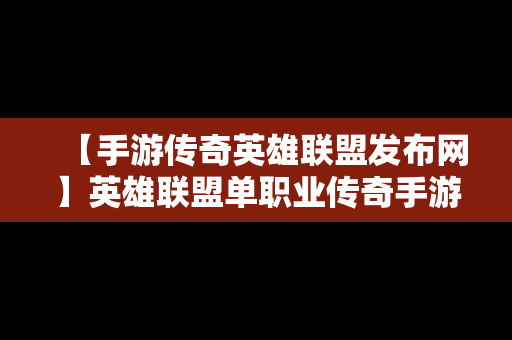 【手游传奇英雄联盟发布网】英雄联盟单职业传奇手游