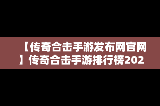 【传奇合击手游发布网官网】传奇合击手游排行榜2020前十名