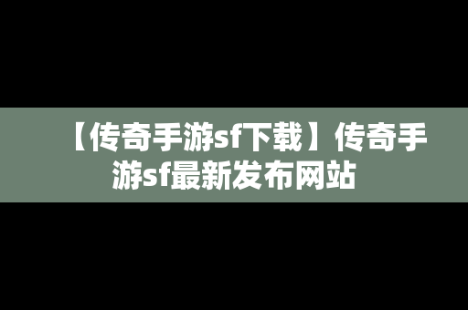 【传奇手游sf下载】传奇手游sf最新发布网站