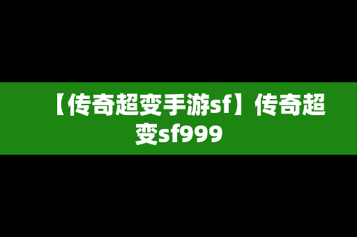 【传奇超变手游sf】传奇超变sf999