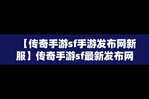 【传奇手游sf手游发布网新服】传奇手游sf最新发布网