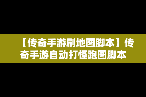 【传奇手游刷地图脚本】传奇手游自动打怪跑图脚本