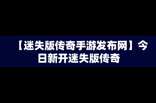 【迷失版传奇手游发布网】今日新开迷失版传奇