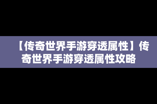 【传奇世界手游穿透属性】传奇世界手游穿透属性攻略