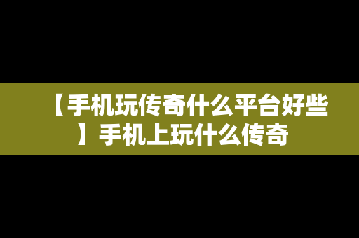 【手机玩传奇什么平台好些】手机上玩什么传奇