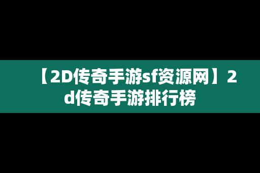 【2D传奇手游sf资源网】2d传奇手游排行榜