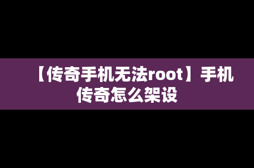 【传奇手机无法root】手机传奇怎么架设