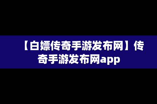 【白嫖传奇手游发布网】传奇手游发布网app