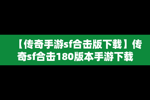 【传奇手游sf合击版下载】传奇sf合击180版本手游下载