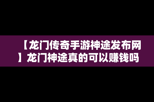 【龙门传奇手游神途发布网】龙门神途真的可以赚钱吗