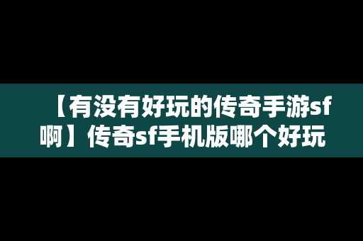 【有没有好玩的传奇手游sf啊】传奇sf手机版哪个好玩