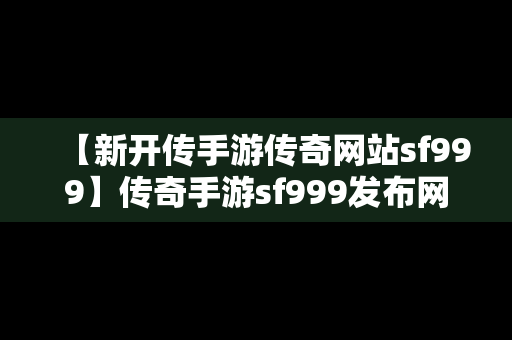 【新开传手游传奇网站sf999】传奇手游sf999发布网