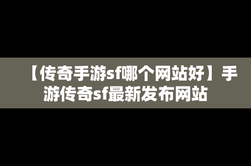 【传奇手游sf哪个网站好】手游传奇sf最新发布网站