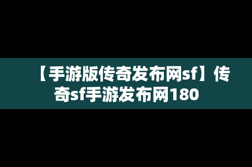 【手游版传奇发布网sf】传奇sf手游发布网180