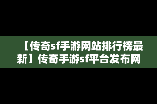 【传奇sf手游网站排行榜最新】传奇手游sf平台发布网站