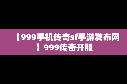 【999手机传奇sf手游发布网】999传奇开服