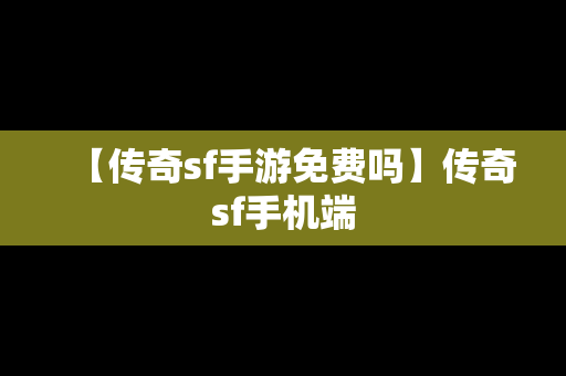 【传奇sf手游免费吗】传奇sf手机端