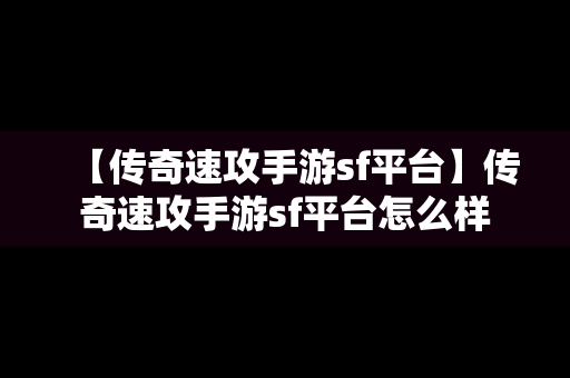 【传奇速攻手游sf平台】传奇速攻手游sf平台怎么样