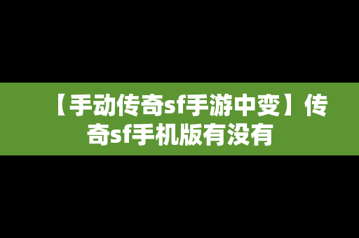 【手动传奇sf手游中变】传奇sf手机版有没有