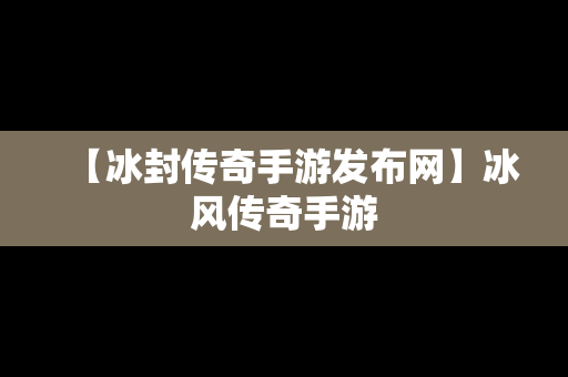 【冰封传奇手游发布网】冰风传奇手游