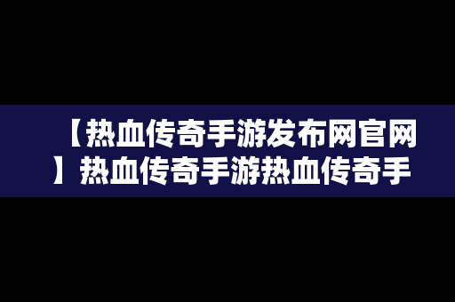 【热血传奇手游发布网官网】热血传奇手游热血传奇手游版下载