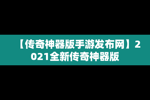 【传奇神器版手游发布网】2021全新传奇神器版