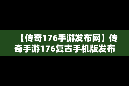 【传奇176手游发布网】传奇手游176复古手机版发布网